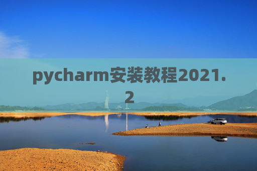 pycharm安装教程2021.2 pycharm安装教程2021.2